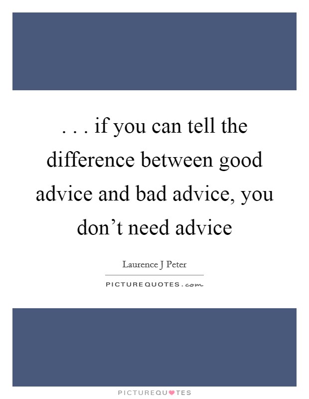 . . . if you can tell the difference between good advice and bad advice, you don't need advice Picture Quote #1