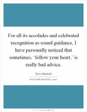 For all its accolades and celebrated recognition as sound guidance, I have personally noticed that sometimes, ‘follow your heart,’ is really bad advice Picture Quote #1