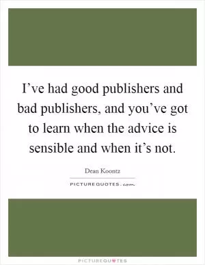 I’ve had good publishers and bad publishers, and you’ve got to learn when the advice is sensible and when it’s not Picture Quote #1