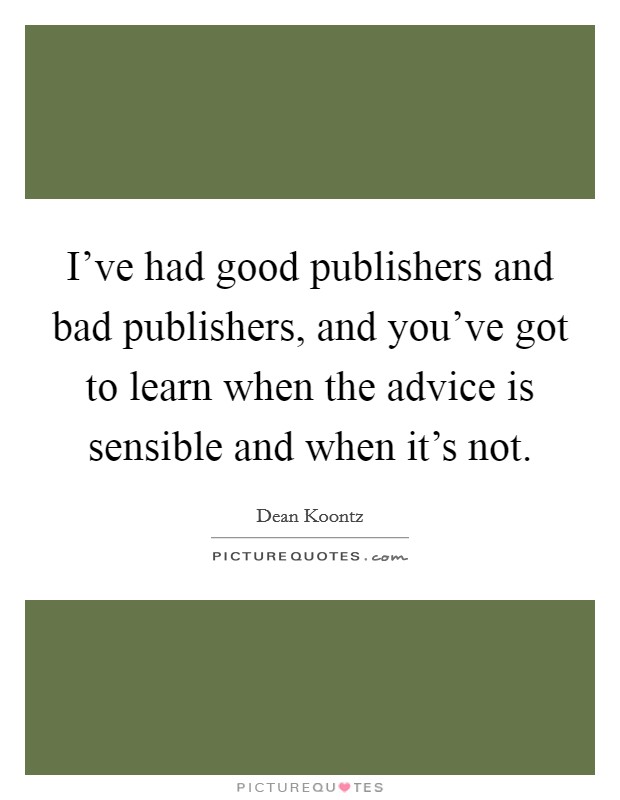 I've had good publishers and bad publishers, and you've got to learn when the advice is sensible and when it's not. Picture Quote #1