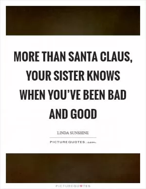 More than Santa Claus, your sister knows when you’ve been bad and good Picture Quote #1