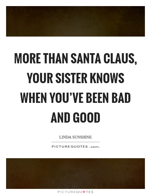 More than Santa Claus, your sister knows when you've been bad and good Picture Quote #1