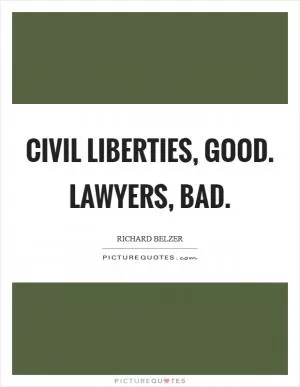 Civil liberties, good. Lawyers, bad Picture Quote #1