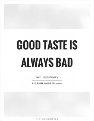Good taste is always bad Picture Quote #1