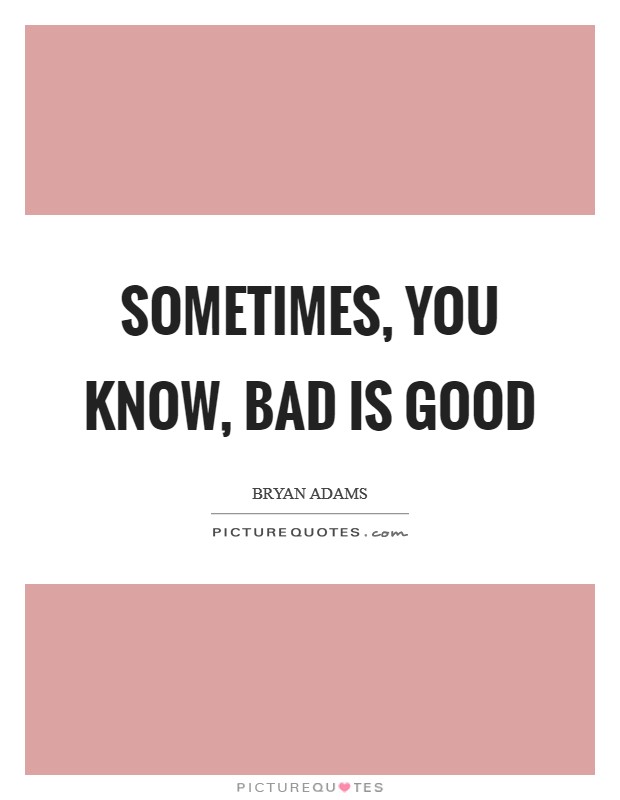 Sometimes, you know, bad is good Picture Quote #1