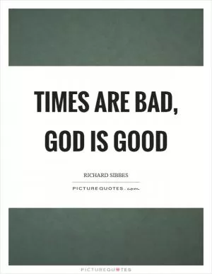 Times are bad, God is good Picture Quote #1