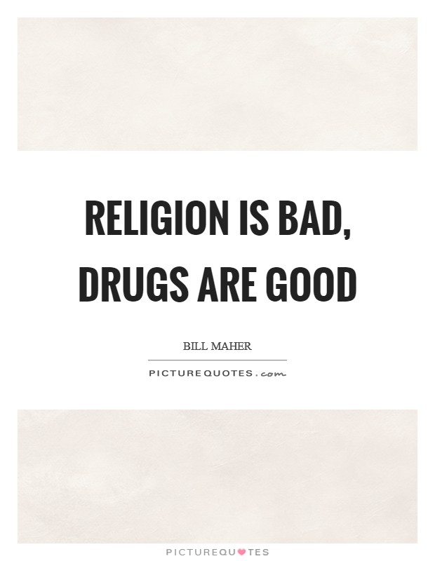 Religion is bad, drugs are good Picture Quote #1