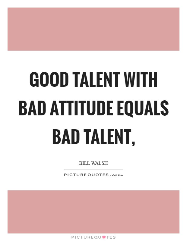 Good talent with bad attitude equals bad talent, Picture Quote #1