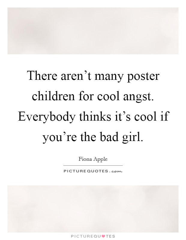 There aren't many poster children for cool angst. Everybody thinks it's cool if you're the bad girl. Picture Quote #1