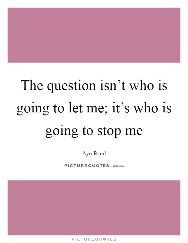 The question isn't who is going to let me; it's who is going to stop me Picture Quote #1