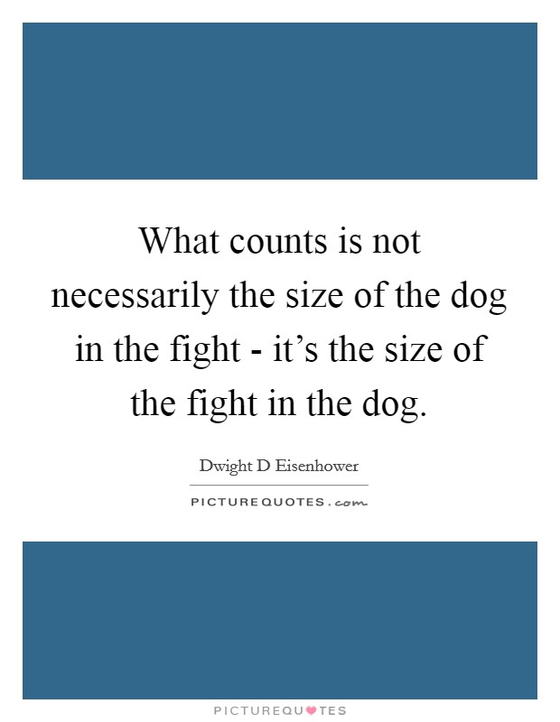 What counts is not necessarily the size of the dog in the fight - it's the size of the fight in the dog. Picture Quote #1