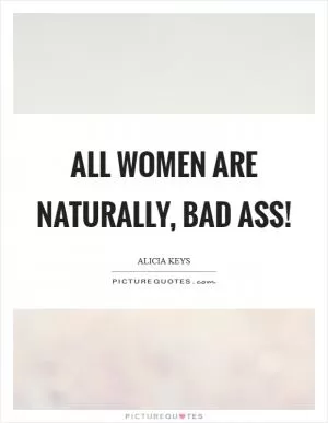 All women are NATURALLY, bad ass! Picture Quote #1