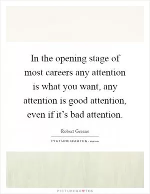 In the opening stage of most careers any attention is what you want, any attention is good attention, even if it’s bad attention Picture Quote #1