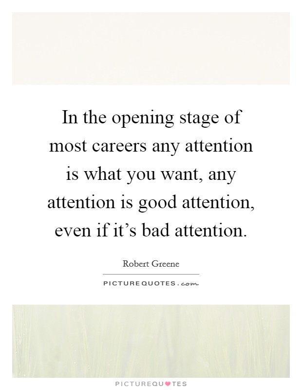 In the opening stage of most careers any attention is what you want, any attention is good attention, even if it's bad attention. Picture Quote #1