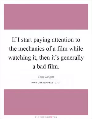 If I start paying attention to the mechanics of a film while watching it, then it’s generally a bad film Picture Quote #1