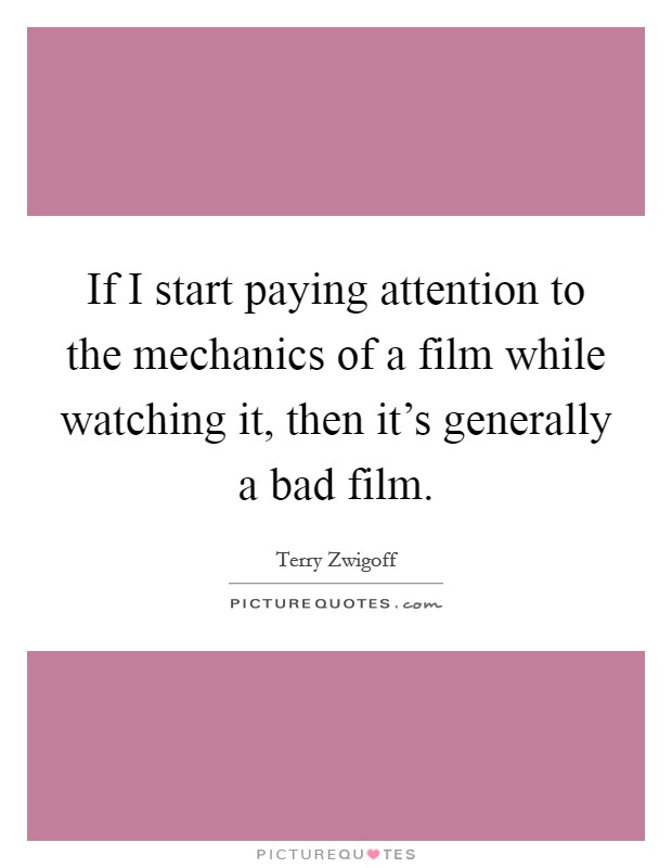 If I start paying attention to the mechanics of a film while watching it, then it's generally a bad film. Picture Quote #1