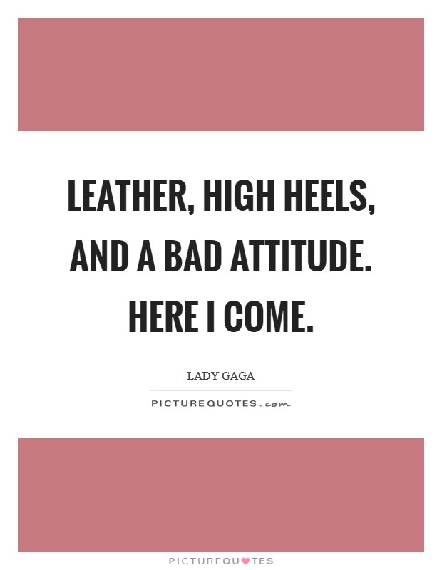 Leather, high heels, and a bad attitude. Here I come Picture Quote #1