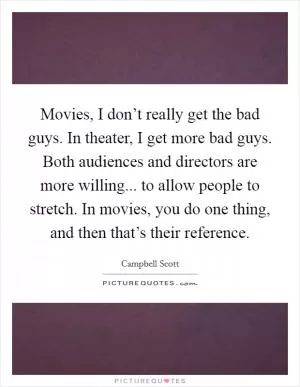 Movies, I don’t really get the bad guys. In theater, I get more bad guys. Both audiences and directors are more willing... to allow people to stretch. In movies, you do one thing, and then that’s their reference Picture Quote #1