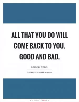 All that you do will come back to you. Good and bad Picture Quote #1
