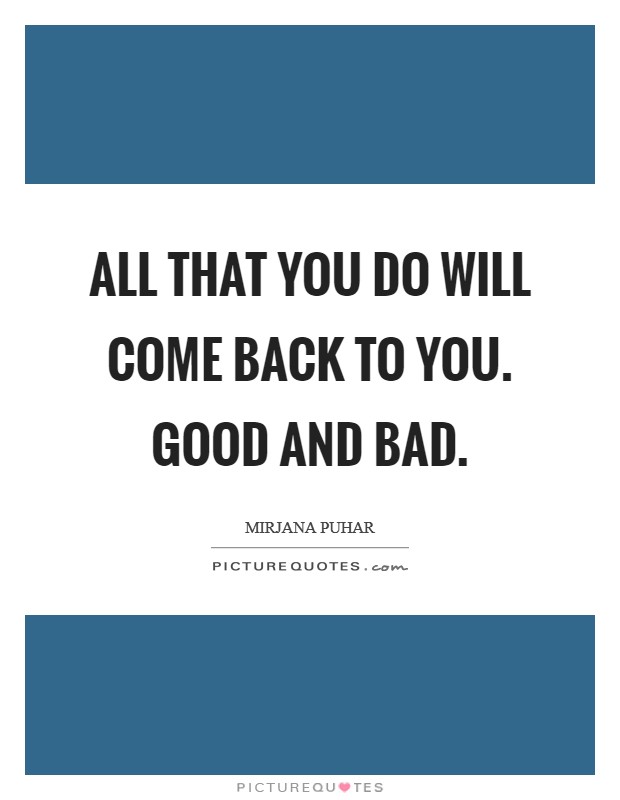 All that you do will come back to you. Good and bad. Picture Quote #1