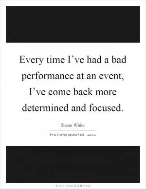 Every time I’ve had a bad performance at an event, I’ve come back more determined and focused Picture Quote #1