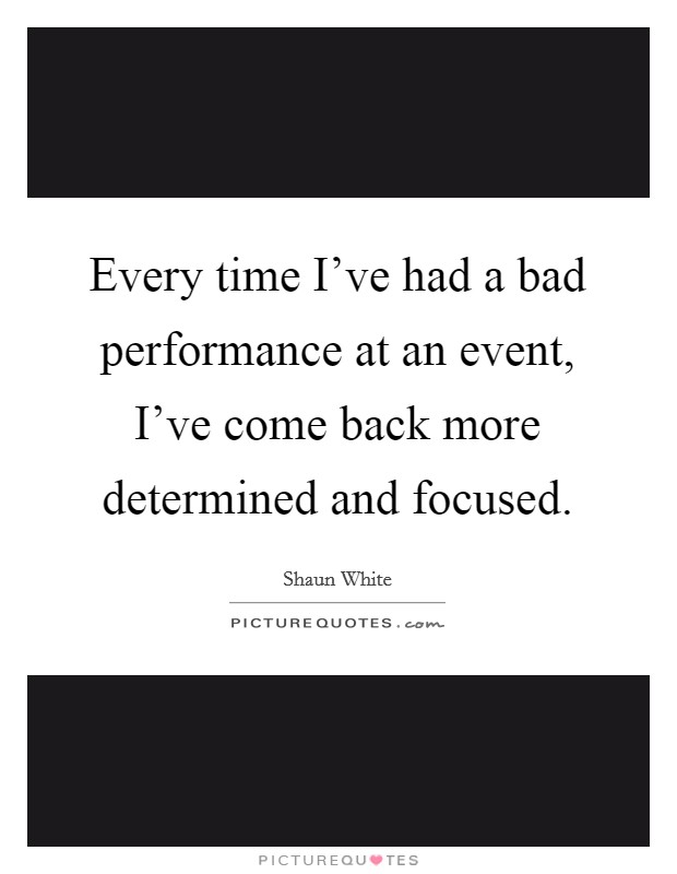 Every time I've had a bad performance at an event, I've come back more determined and focused. Picture Quote #1