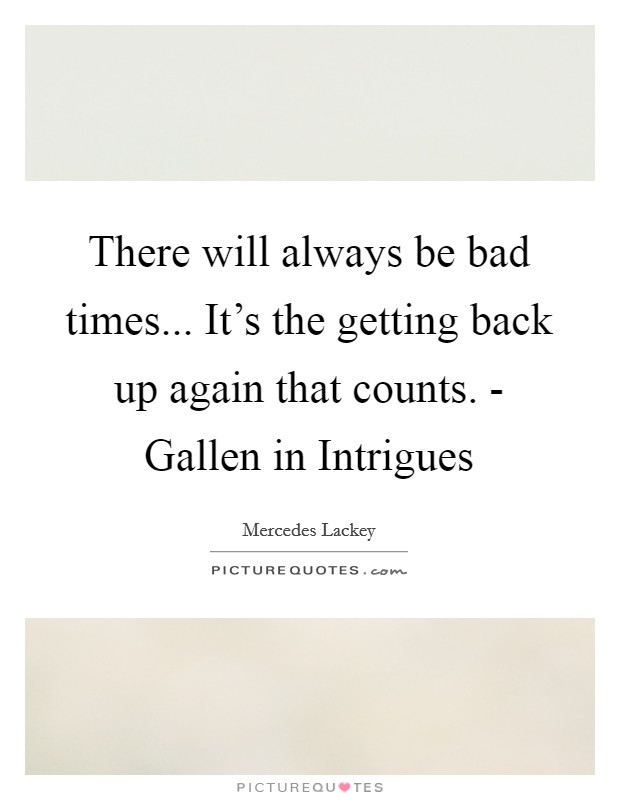 There will always be bad times... It's the getting back up again that counts. - Gallen in Intrigues Picture Quote #1