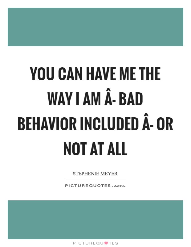 You can have me the way I am Â- bad behavior included Â- or not at all Picture Quote #1
