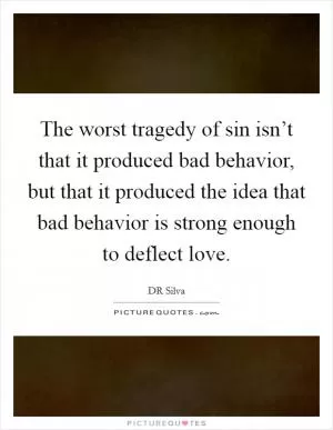 The worst tragedy of sin isn’t that it produced bad behavior, but that it produced the idea that bad behavior is strong enough to deflect love Picture Quote #1