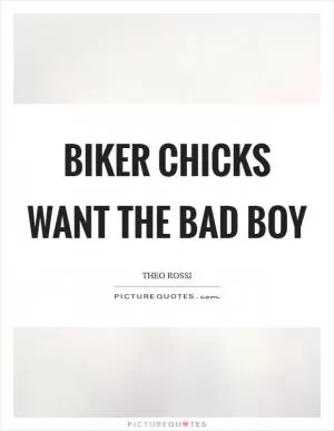 Biker chicks want the bad boy Picture Quote #1
