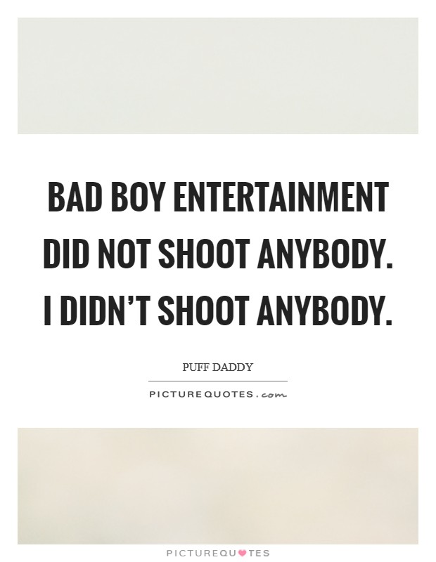 Bad Boy Entertainment did not shoot anybody. I didn't shoot anybody. Picture Quote #1