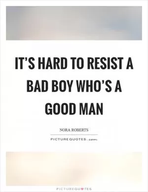It’s hard to resist a bad boy who’s a good man Picture Quote #1