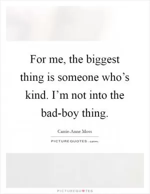 For me, the biggest thing is someone who’s kind. I’m not into the bad-boy thing Picture Quote #1