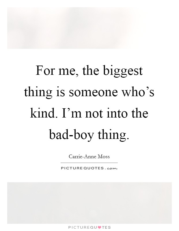 For me, the biggest thing is someone who's kind. I'm not into the bad-boy thing. Picture Quote #1