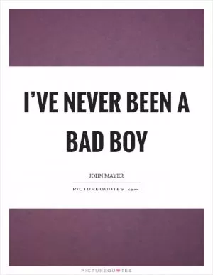 I’ve never been a bad boy Picture Quote #1