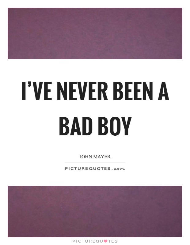 I've never been a bad boy Picture Quote #1