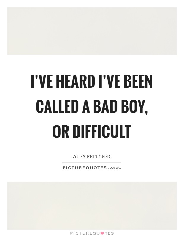 I've heard I've been called a bad boy, or difficult Picture Quote #1