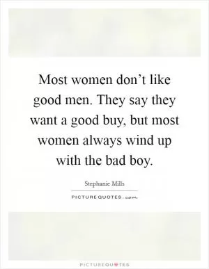 Most women don’t like good men. They say they want a good buy, but most women always wind up with the bad boy Picture Quote #1