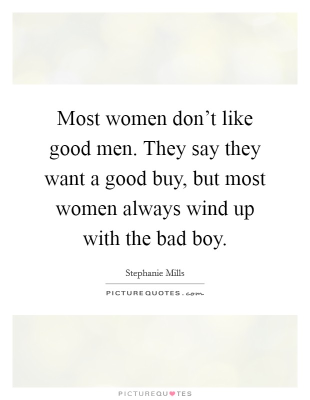 Most women don't like good men. They say they want a good buy, but most women always wind up with the bad boy. Picture Quote #1