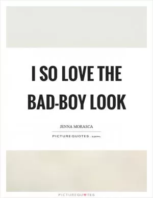 I so love the bad-boy look Picture Quote #1