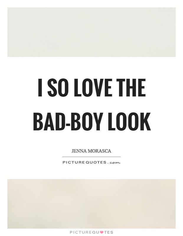 I so love the bad-boy look Picture Quote #1