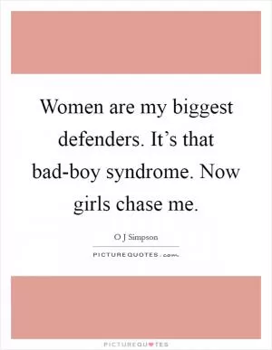 Women are my biggest defenders. It’s that bad-boy syndrome. Now girls chase me Picture Quote #1