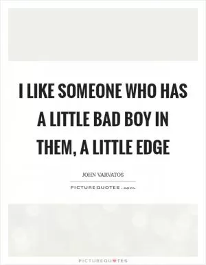 I like someone who has a little bad boy in them, a little edge Picture Quote #1