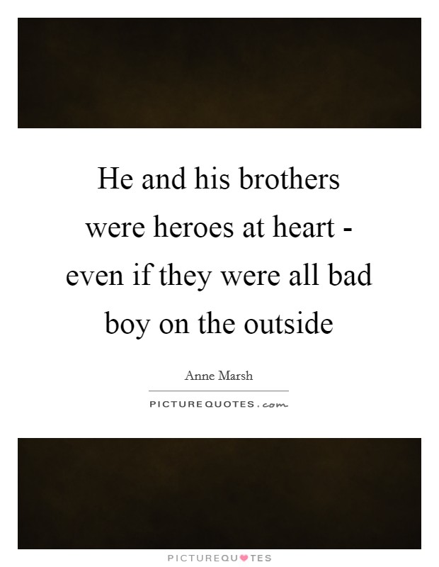 He and his brothers were heroes at heart - even if they were all bad boy on the outside Picture Quote #1