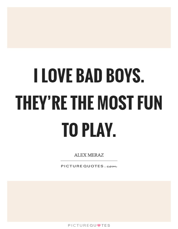 I love bad boys. They're the most fun to play. Picture Quote #1