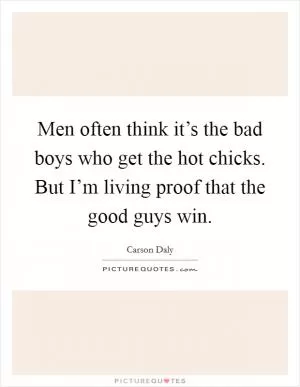 Men often think it’s the bad boys who get the hot chicks. But I’m living proof that the good guys win Picture Quote #1