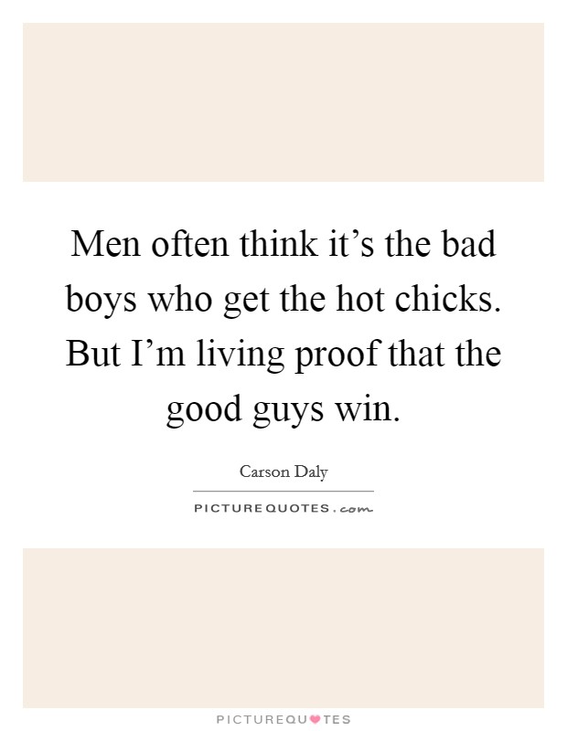 Men often think it's the bad boys who get the hot chicks. But I'm living proof that the good guys win. Picture Quote #1