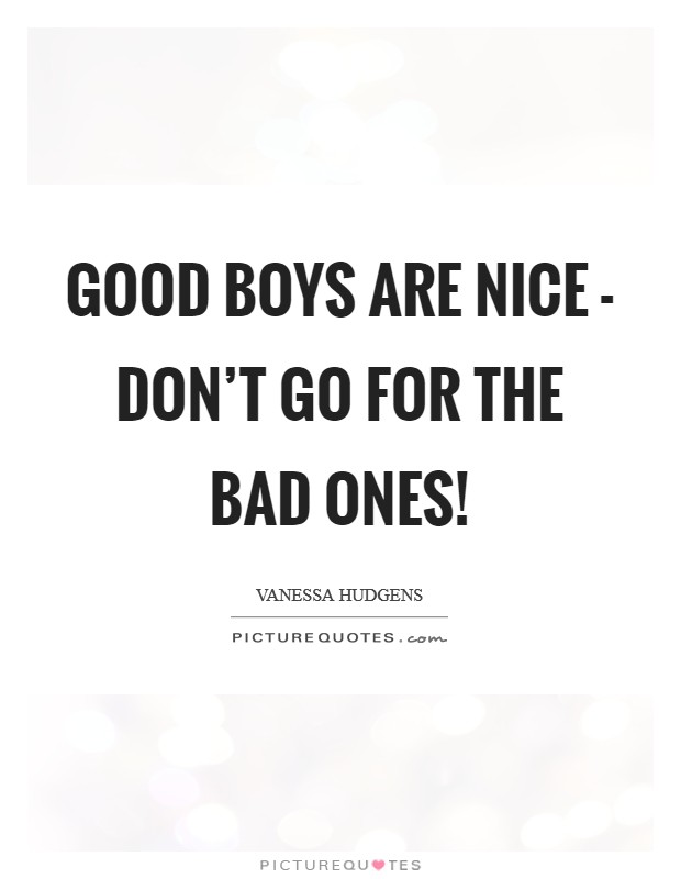 Good boys are nice - don't go for the bad ones! Picture Quote #1