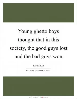 Young ghetto boys thought that in this society, the good guys lost and the bad guys won Picture Quote #1