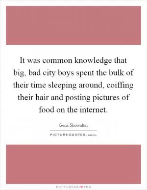 It was common knowledge that big, bad city boys spent the bulk of their time sleeping around, coiffing their hair and posting pictures of food on the internet Picture Quote #1